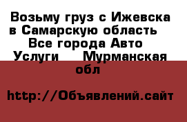 Возьму груз с Ижевска в Самарскую область. - Все города Авто » Услуги   . Мурманская обл.